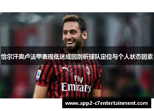 恰尔汗奥卢法甲表现低迷成因剖析球队定位与个人状态因素