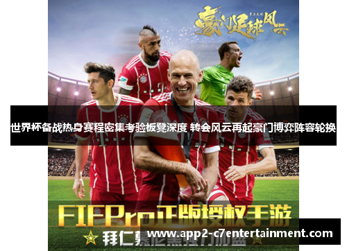 世界杯备战热身赛程密集考验板凳深度 转会风云再起豪门博弈阵容轮换 世界杯备战热身赛程密集考验板凳深度 转会风云再起豪门博弈阵容轮换
