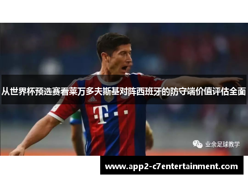 从世界杯预选赛看莱万多夫斯基对阵西班牙的防守端价值评估全面 从世界杯预选赛看莱万多夫斯基对阵西班牙的防守端价值评估全面