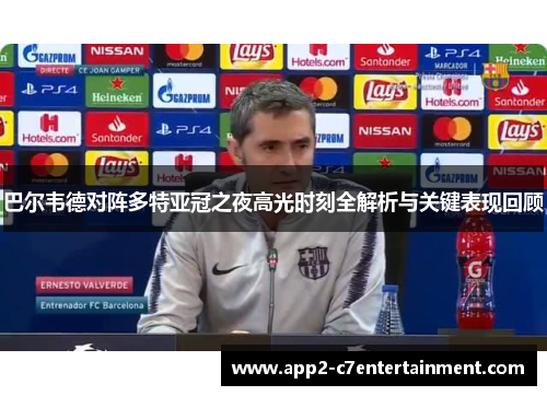 巴尔韦德对阵多特亚冠之夜高光时刻全解析与关键表现回顾