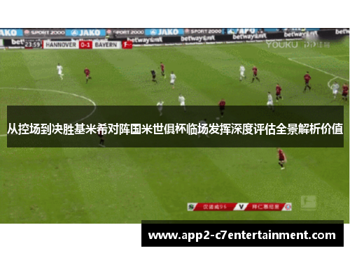 从控场到决胜基米希对阵国米世俱杯临场发挥深度评估全景解析价值