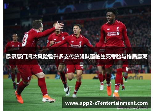 欧冠豪门淘汰风险骤升多支传统强队面临生死考验与格局震荡 欧冠豪门淘汰风险骤升多支传统强队面临生死考验与格局震荡