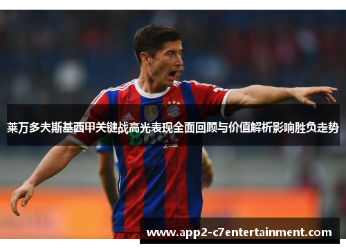 莱万多夫斯基西甲关键战高光表现全面回顾与价值解析影响胜负走势 莱万多夫斯基西甲关键战高光表现全面回顾与价值解析影响胜负走势