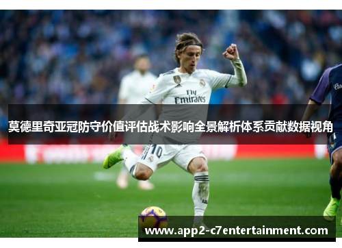 莫德里奇亚冠防守价值评估战术影响全景解析体系贡献数据视角 莫德里奇亚冠防守价值评估战术影响全景解析体系贡献数据视角