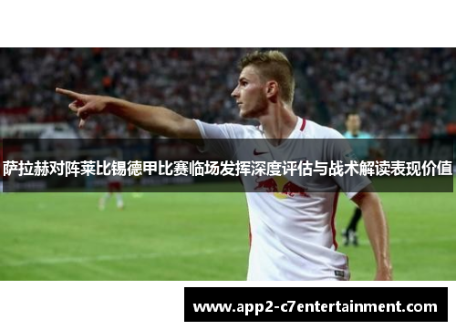 萨拉赫对阵莱比锡德甲比赛临场发挥深度评估与战术解读表现价值