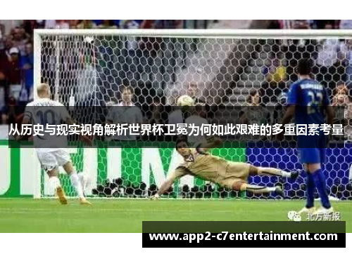 从历史与现实视角解析世界杯卫冕为何如此艰难的多重因素考量 从历史与现实视角解析世界杯卫冕为何如此艰难的多重因素考量