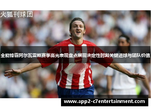 全能锋霸阿尔瓦雷斯赛季高光表现盘点展现决定性时刻关键进球与团队价值 全能锋霸阿尔瓦雷斯赛季高光表现盘点展现决定性时刻关键进球与团队价值