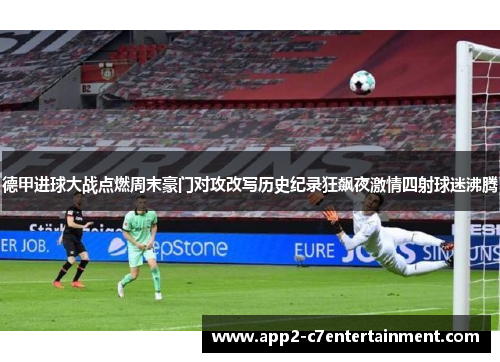 德甲进球大战点燃周末豪门对攻改写历史纪录狂飙夜激情四射球迷沸腾