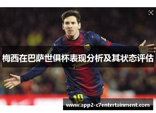 梅西在巴萨世俱杯表现分析及其状态评估 梅西在巴萨世俱杯表现分析及其状态评估