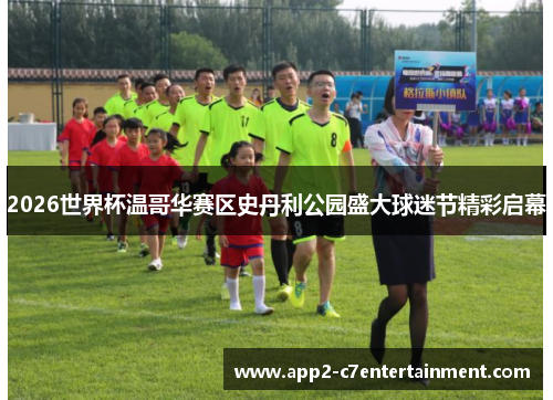 2026世界杯温哥华赛区史丹利公园盛大球迷节精彩启幕 2026世界杯温哥华赛区史丹利公园盛大球迷节精彩启幕