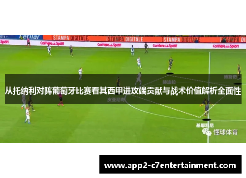 从托纳利对阵葡萄牙比赛看其西甲进攻端贡献与战术价值解析全面性