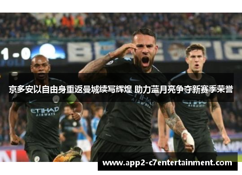 京多安以自由身重返曼城续写辉煌 助力蓝月亮争夺新赛季荣誉 京多安以自由身重返曼城续写辉煌 助力蓝月亮争夺新赛季荣誉