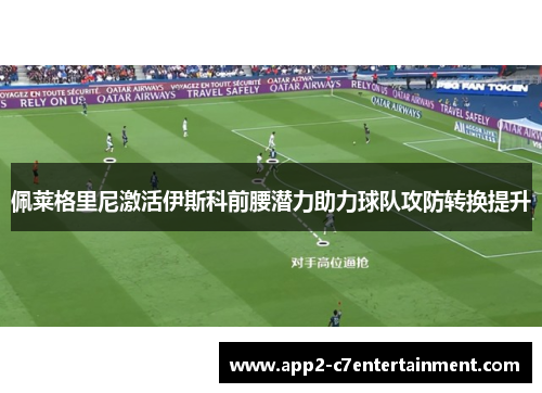 佩莱格里尼激活伊斯科前腰潜力助力球队攻防转换提升 佩莱格里尼激活伊斯科前腰潜力助力球队攻防转换提升