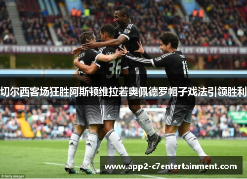 切尔西客场狂胜阿斯顿维拉若奥佩德罗帽子戏法引领胜利 切尔西客场狂胜阿斯顿维拉若奥佩德罗帽子戏法引领胜利
