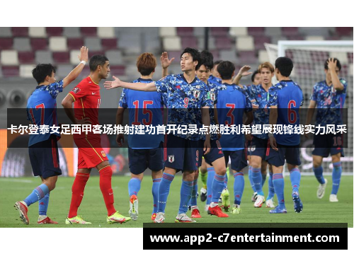 卡尔登泰女足西甲客场推射建功首开纪录点燃胜利希望展现锋线实力风采 卡尔登泰女足西甲客场推射建功首开纪录点燃胜利希望展现锋线实力风采