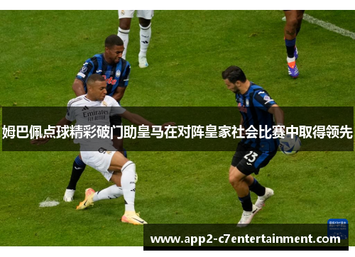 姆巴佩点球精彩破门助皇马在对阵皇家社会比赛中取得领先 姆巴佩点球精彩破门助皇马在对阵皇家社会比赛中取得领先