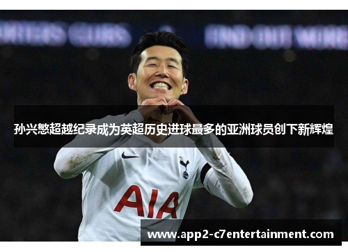 孙兴慜超越纪录成为英超历史进球最多的亚洲球员创下新辉煌 孙兴慜超越纪录成为英超历史进球最多的亚洲球员创下新辉煌