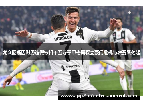 尤文图斯因财务造假被扣十五分意甲格局骤变豪门危机与联赛震荡起