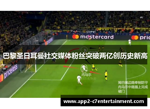 巴黎圣日耳曼社交媒体粉丝突破两亿创历史新高