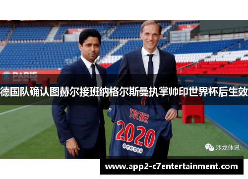 德国队确认图赫尔接班纳格尔斯曼执掌帅印世界杯后生效