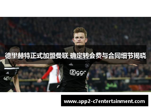 德里赫特正式加盟曼联 确定转会费与合同细节揭晓