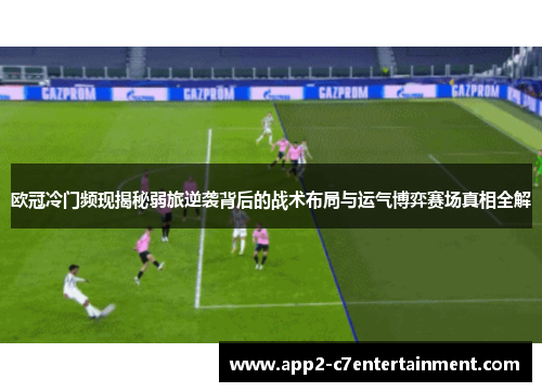 欧冠冷门频现揭秘弱旅逆袭背后的战术布局与运气博弈赛场真相全解 欧冠冷门频现揭秘弱旅逆袭背后的战术布局与运气博弈赛场真相全解