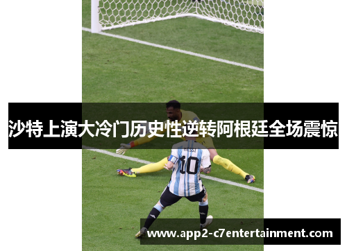 沙特上演大冷门历史性逆转阿根廷全场震惊