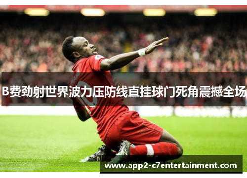 B费劲射世界波力压防线直挂球门死角震撼全场