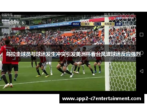 乌拉圭球员与球迷发生冲突引发美洲杯看台风波球迷反应强烈 乌拉圭球员与球迷发生冲突引发美洲杯看台风波球迷反应强烈