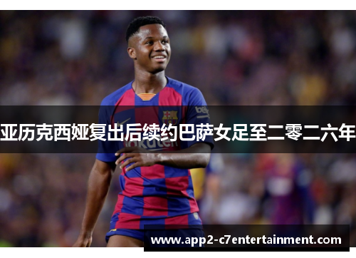 亚历克西娅复出后续约巴萨女足至二零二六年 亚历克西娅复出后续约巴萨女足至二零二六年