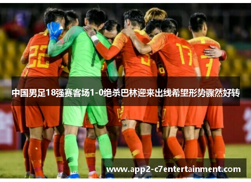 中国男足18强赛客场1-0绝杀巴林迎来出线希望形势骤然好转