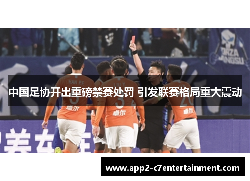 中国足协开出重磅禁赛处罚 引发联赛格局重大震动 中国足协开出重磅禁赛处罚 引发联赛格局重大震动