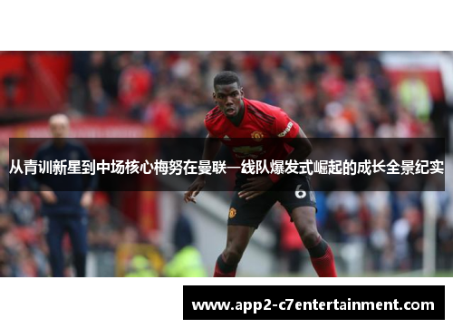 从青训新星到中场核心梅努在曼联一线队爆发式崛起的成长全景纪实
