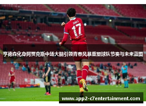 亨德森化身阿贾克斯中场大脑引领青春风暴重塑球队节奏与未来蓝图 亨德森化身阿贾克斯中场大脑引领青春风暴重塑球队节奏与未来蓝图