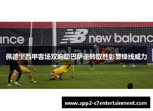 佩德里西甲客场双响助巴萨逆转取胜彰显锋线威力