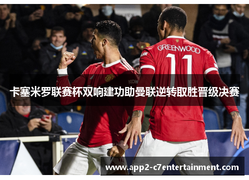 卡塞米罗联赛杯双响建功助曼联逆转取胜晋级决赛 卡塞米罗联赛杯双响建功助曼联逆转取胜晋级决赛