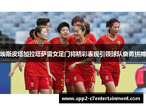 埃斯皮塔加拉塔萨雷女足门将精彩表现引领球队奋勇拼搏