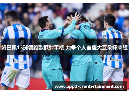 姆巴佩13球领跑欧冠射手榜 力争个人首座大耳朵杯荣耀