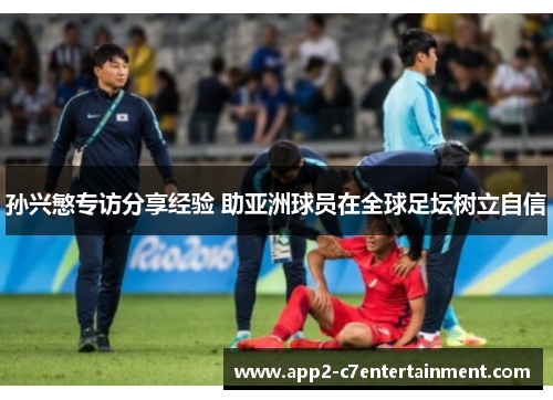 孙兴慜专访分享经验 助亚洲球员在全球足坛树立自信