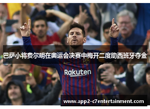 巴萨小将费尔明在奥运会决赛中梅开二度助西班牙夺金