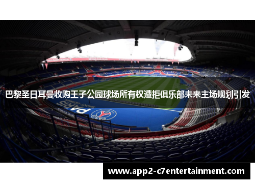 巴黎圣日耳曼收购王子公园球场所有权遭拒俱乐部未来主场规划引发