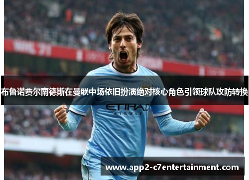 布鲁诺费尔南德斯在曼联中场依旧扮演绝对核心角色引领球队攻防转换 布鲁诺费尔南德斯在曼联中场依旧扮演绝对核心角色引领球队攻防转换