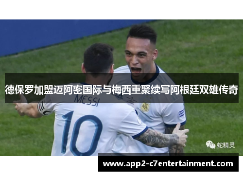 德保罗加盟迈阿密国际与梅西重聚续写阿根廷双雄传奇 德保罗加盟迈阿密国际与梅西重聚续写阿根廷双雄传奇