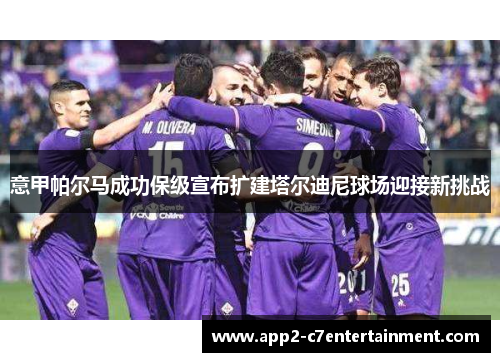 意甲帕尔马成功保级宣布扩建塔尔迪尼球场迎接新挑战