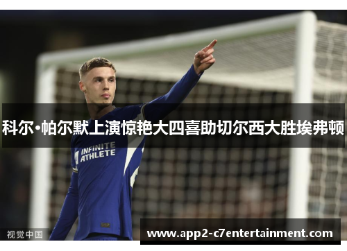 科尔·帕尔默上演惊艳大四喜助切尔西大胜埃弗顿