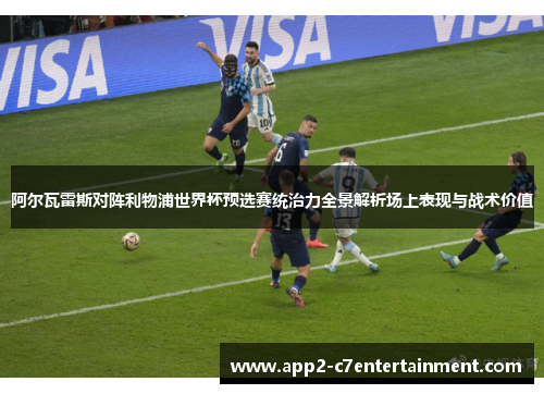 阿尔瓦雷斯对阵利物浦世界杯预选赛统治力全景解析场上表现与战术价值