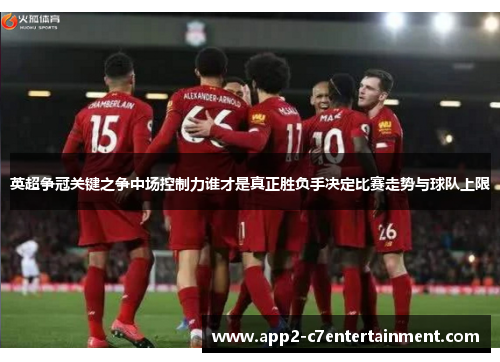 英超争冠关键之争中场控制力谁才是真正胜负手决定比赛走势与球队上限