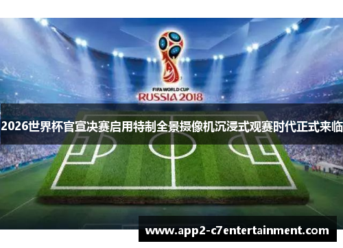 2026世界杯官宣决赛启用特制全景摄像机沉浸式观赛时代正式来临