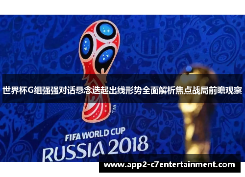 世界杯G组强强对话悬念迭起出线形势全面解析焦点战局前瞻观察