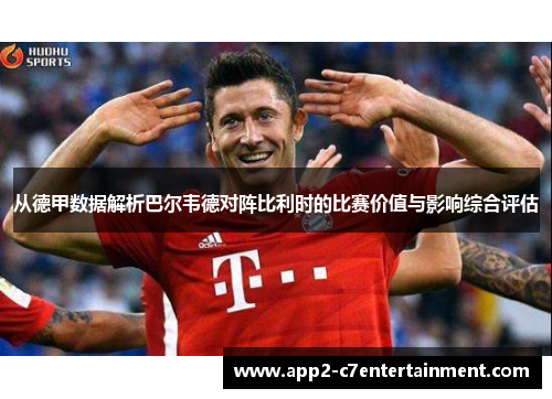 从德甲数据解析巴尔韦德对阵比利时的比赛价值与影响综合评估